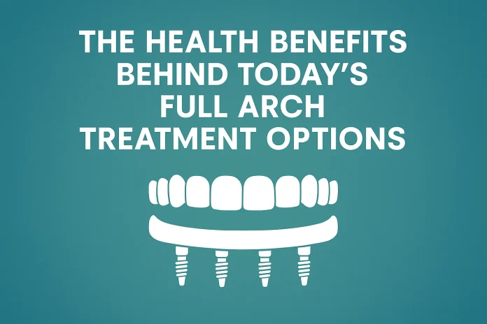 The Health Benefits Behind Today’s Full Arch Treatment Options